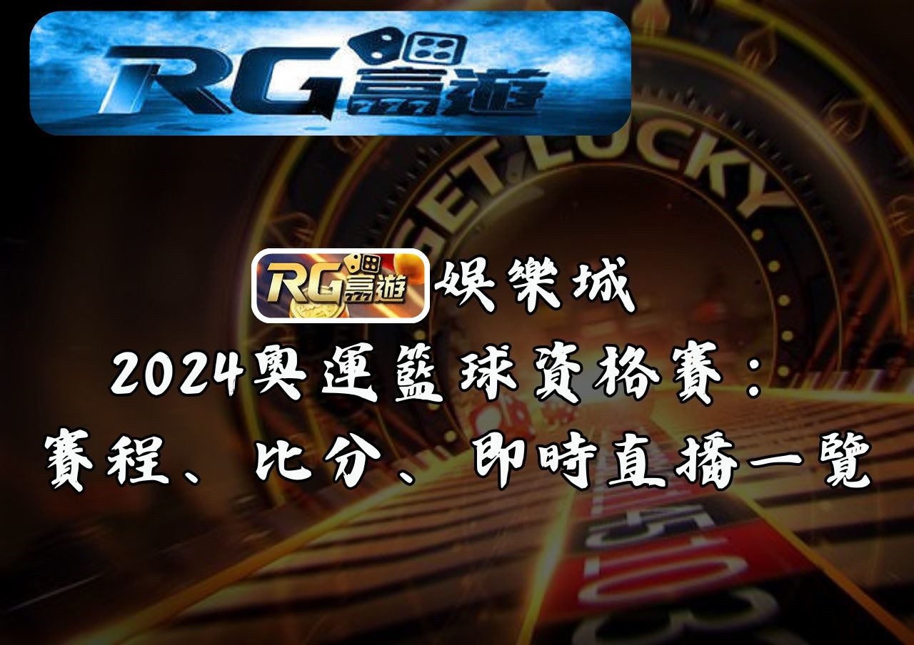 RG富遊娛樂城－2024奧運籃球資格賽：賽程、比分、即時直播一覽
